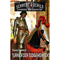 Schwert und Schild - Sir Morgan, der Löwenritter Band 45: Turnier der Todgeweihten Schwert und Schild - Sir Morgan, der Löwenritter Band 45: Turnier der Todgeweihten