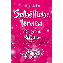 Selbstliebe lernen: Der große Ratgeber für ein gesundes Selbstwertgefühl, echte Selbstannahme und bleibende Selbstliebe Selbstliebe lernen: Der große Ratgeber für ein gesundes Selbstwertgefühl, echte Selbstannahme und bleibende Selbstliebe