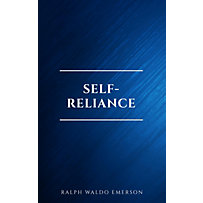 Self-Reliance: The Wisdom of Ralph Waldo Emerson as Inspiration for Daily Living Self-Reliance: The Wisdom of Ralph Waldo Emerson as Inspiration for Daily Living