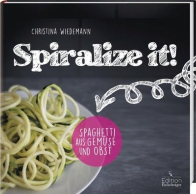 Spiralize it! - Spaghetti aus Gemüse und Obst - Christina Wiedemann | 