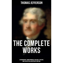 The Complete Works: Autobiography, Correspondence, Messages, Speeches and Other Official and Private Writings The Complete Works: Autobiography, Correspondence, Messages, Speeches and Other Official and Private Writings