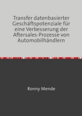 Transfer datenbasierter Geschäftspotenziale für eine Verbesserung der Aftersales-Prozesse von Automobilhändlern - Ronny Mende | 