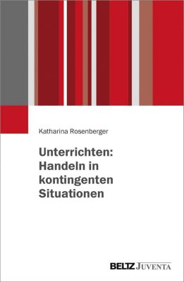 Unterrichten: Handeln in kontingenten Situationen - Katharina Rosenberger | 