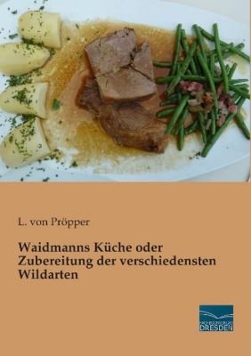 Waidmanns Küche oder Zubereitung der verschiedensten Wildarten