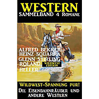 Western Sammelband 4 Romane: Die Eisenbahnräuber und andere Western Western Sammelband 4 Romane: Die Eisenbahnräuber und andere Western
