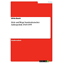 Ziele und Wege bundesdeutscher Außenpolitik 1949-1955 Ziele und Wege bundesdeutscher Außenpolitik 1949-1955