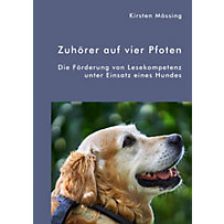 Zuhörer auf vier Pfoten. Die Förderung von Lesekompetenz unter Einsatz eines Hundes Zuhörer auf vier Pfoten. Die Förderung von Lesekompetenz unter Einsatz eines Hundes