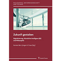 Zukunft gestalten - Digitalisierung, Künstliche Intelligenz (KI) und Philosophie Zukunft gestalten - Digitalisierung, Künstliche Intelligenz (KI) und Philosophie